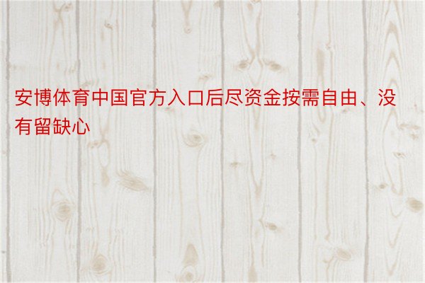 安博体育中国官方入口后尽资金按需自由、没有留缺心