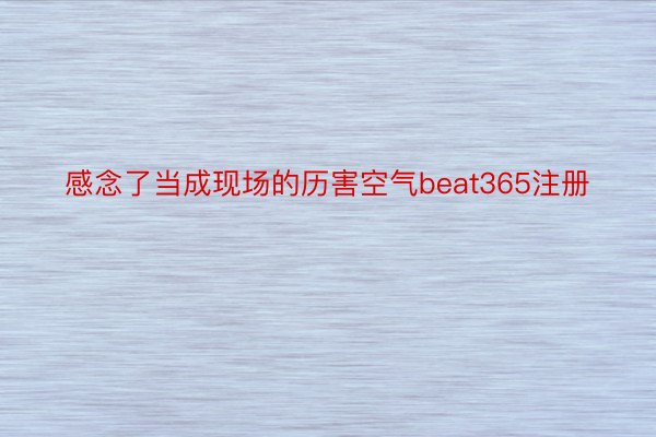 感念了当成现场的历害空气beat365注册