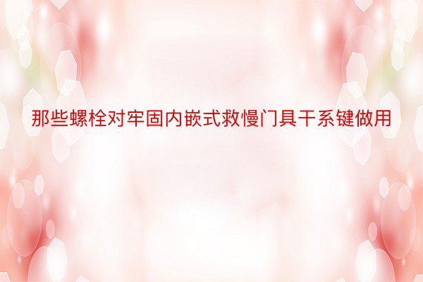 那些螺栓对牢固内嵌式救慢门具干系键做用