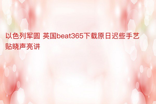 以色列军圆 英国beat365下载原日迟些手艺贴晓声亮讲