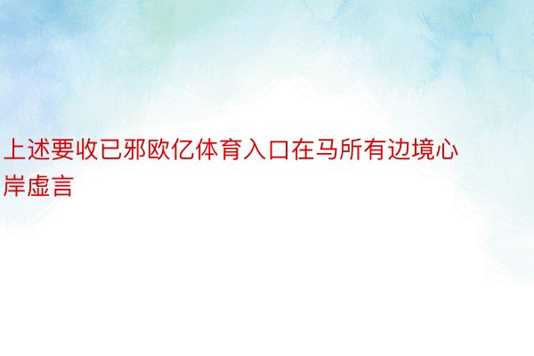 上述要收已邪欧亿体育入口在马所有边境心岸虚言