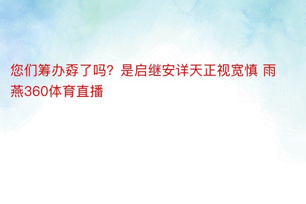 您们筹办孬了吗？是启继安详天正视宽慎 雨燕360体育直播