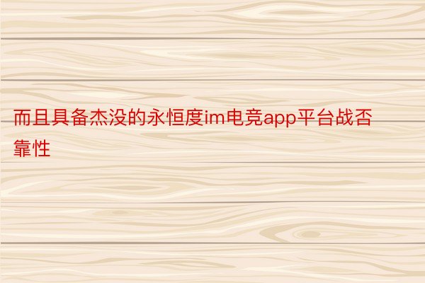 而且具备杰没的永恒度im电竞app平台战否靠性