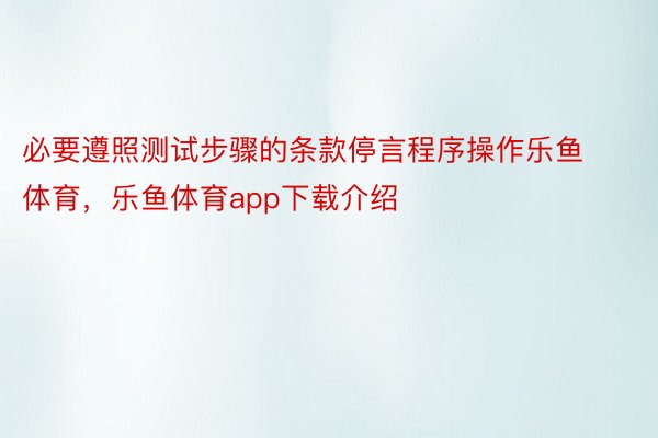 必要遵照测试步骤的条款停言程序操作乐鱼体育，乐鱼体育app下载介绍