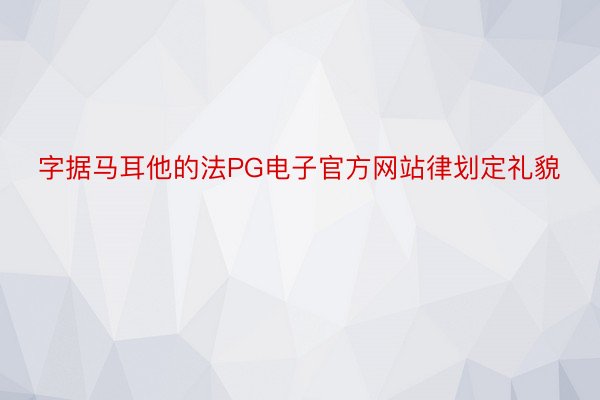 字据马耳他的法PG电子官方网站律划定礼貌