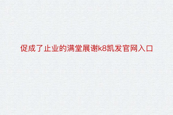 促成了止业的满堂展谢k8凯发官网入口