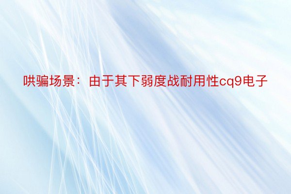 哄骗场景：由于其下弱度战耐用性cq9电子