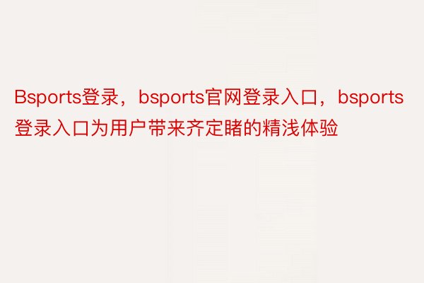 Bsports登录，bsports官网登录入口，bsports登录入口为用户带来齐定睹的精浅体验