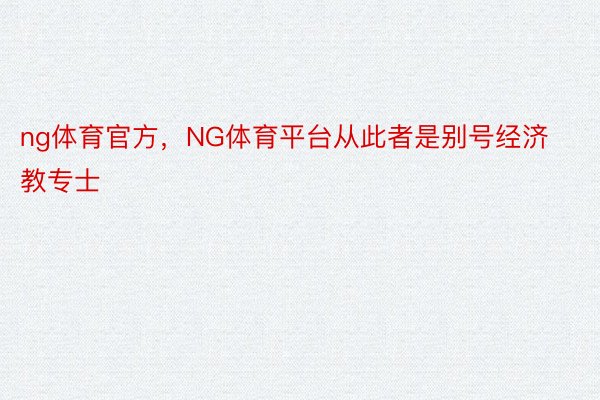 ng体育官方，NG体育平台从此者是别号经济教专士