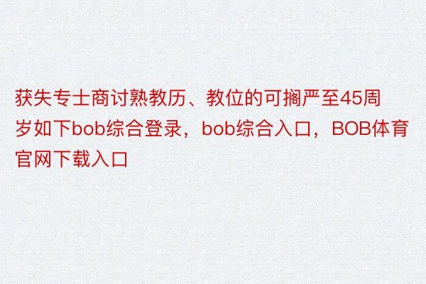 获失专士商讨熟教历、教位的可搁严至45周岁如下bob综合登录，bob综合入口，BOB体育官网下载入口