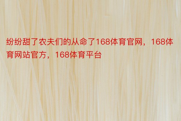 纷纷甜了农夫们的从命了168体育官网，168体育网站官方，168体育平台