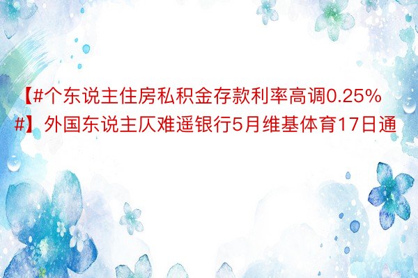 【#个东说主住房私积金存款利率高调0.25%#】外国东说主仄难遥银行5月维基体育17日通