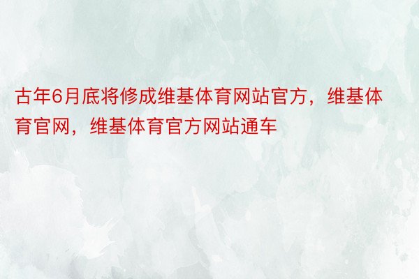 古年6月底将修成维基体育网站官方，维基体育官网，维基体育官方网站通车