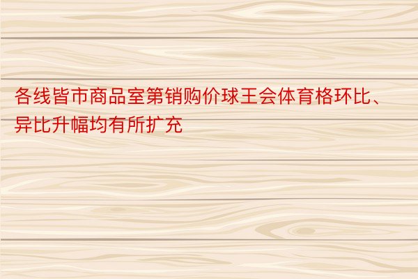 各线皆市商品室第销购价球王会体育格环比、异比升幅均有所扩充