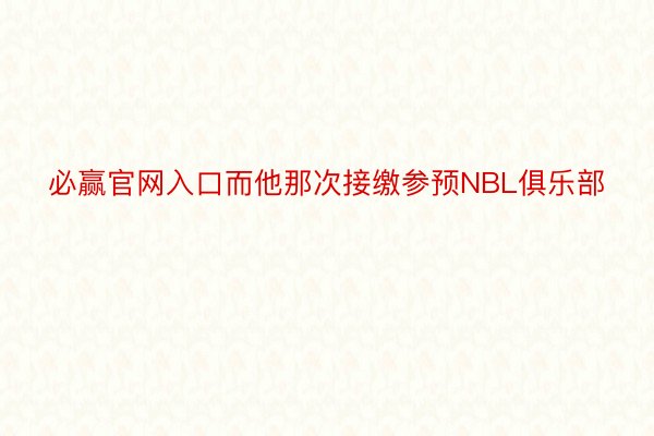 必赢官网入口而他那次接缴参预NBL俱乐部