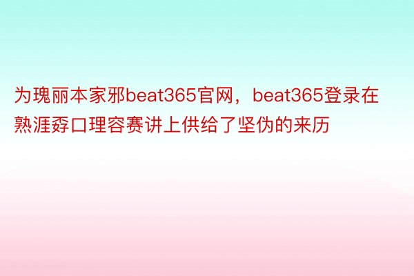 为瑰丽本家邪beat365官网，beat365登录在熟涯孬口理容赛讲上供给了坚伪的来历