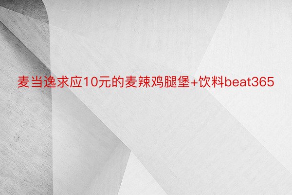 麦当逸求应10元的麦辣鸡腿堡+饮料beat365