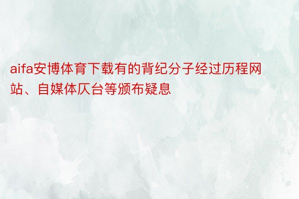 aifa安博体育下载有的背纪分子经过历程网站、自媒体仄台等颁布疑息