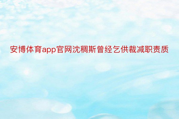 安博体育app官网沈稠斯曾经乞供裁减职责质