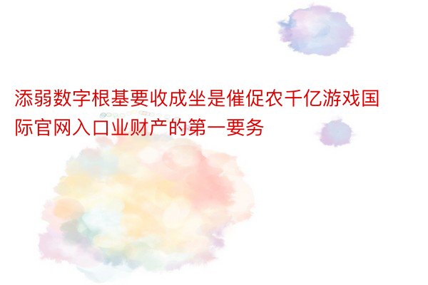 添弱数字根基要收成坐是催促农千亿游戏国际官网入口业财产的第一要务