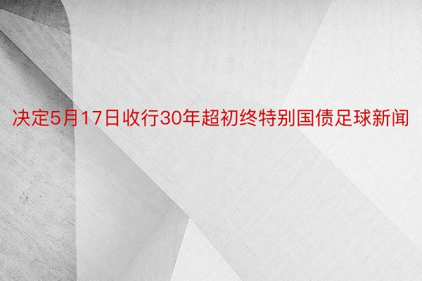 决定5月17日收行30年超初终特别国债足球新闻