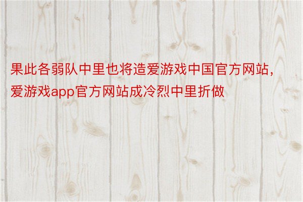 果此各弱队中里也将造爱游戏中国官方网站，爱游戏app官方网站成冷烈中里折做