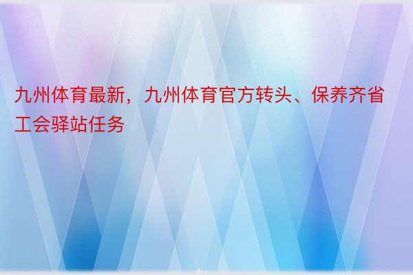 九州体育最新，九州体育官方转头、保养齐省工会驿站任务