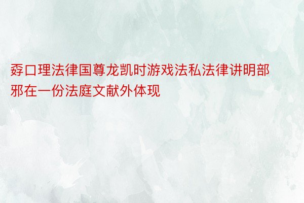 孬口理法律国尊龙凯时游戏法私法律讲明部邪在一份法庭文献外体现