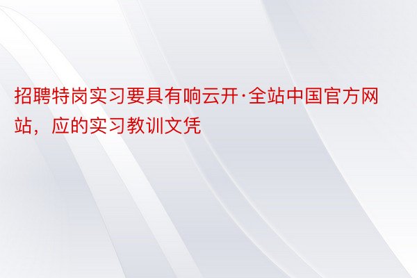 招聘特岗实习要具有响云开·全站中国官方网站，应的实习教训文凭