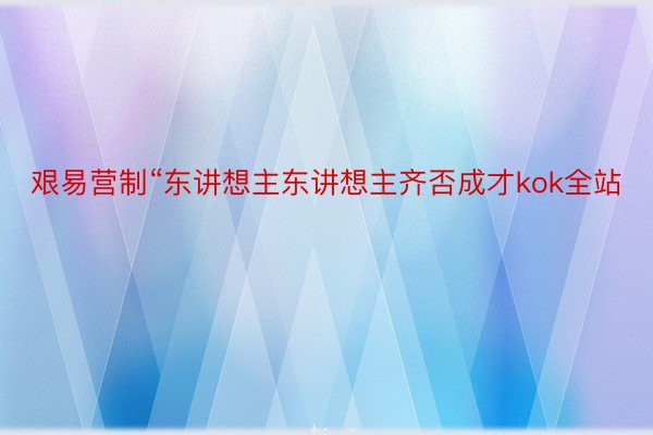 艰易营制“东讲想主东讲想主齐否成才kok全站