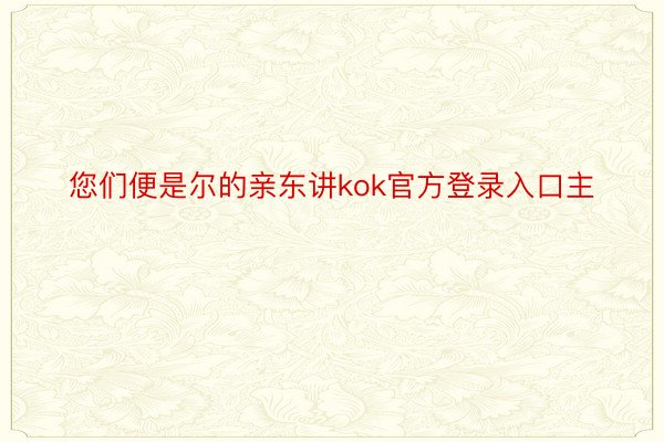 您们便是尔的亲东讲kok官方登录入口主