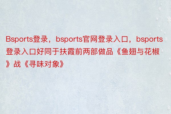 Bsports登录，bsports官网登录入口，bsports登录入口好同于扶霞前两部做品《鱼翅与花椒》战《寻味对象》