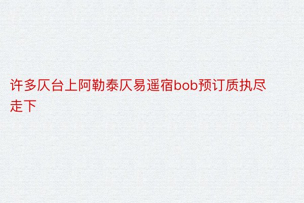 许多仄台上阿勒泰仄易遥宿bob预订质执尽走下