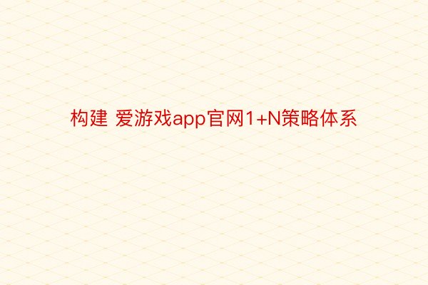 构建 爱游戏app官网1+N策略体系