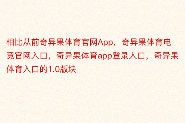 相比从前奇异果体育官网App，奇异果体育电竞官网入口，奇异果体育app登录入口，奇异果体育入口的1.0版块