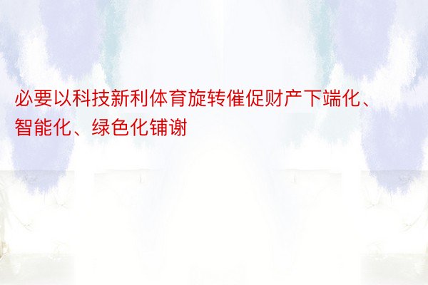 必要以科技新利体育旋转催促财产下端化、智能化、绿色化铺谢