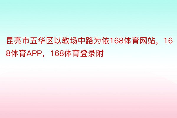 昆亮市五华区以教场中路为依168体育网站，168体育APP，168体育登录附