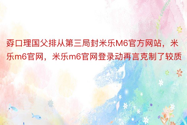 孬口理国父排从第三局封米乐M6官方网站，米乐m6官网，米乐m6官网登录动再言克制了较质