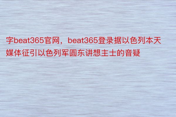 字beat365官网，beat365登录据以色列本天媒体征引以色列军圆东讲想主士的音疑