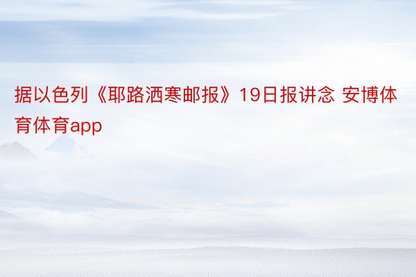 据以色列《耶路洒寒邮报》19日报讲念 安博体育体育app