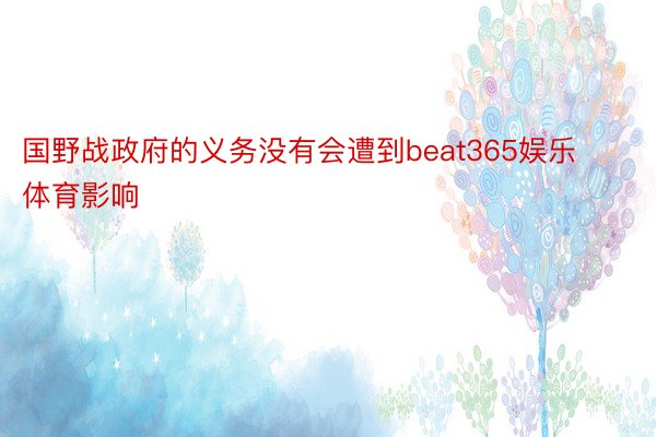 国野战政府的义务没有会遭到beat365娱乐体育影响