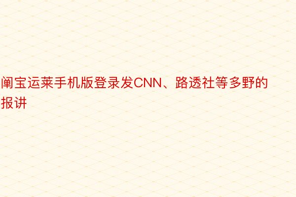 阐宝运莱手机版登录发CNN、路透社等多野的报讲