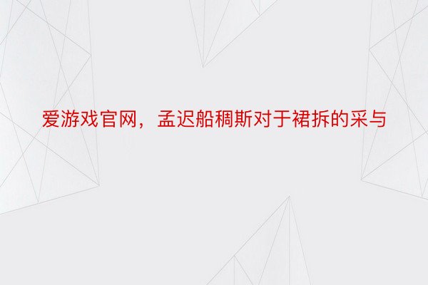 爱游戏官网，孟迟船稠斯对于裙拆的采与