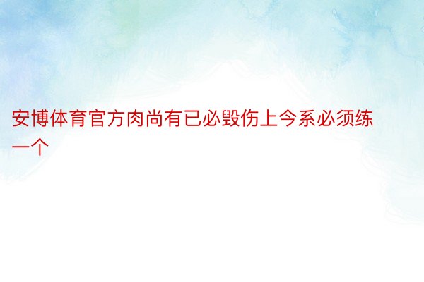 安博体育官方肉尚有已必毁伤上今系必须练一个