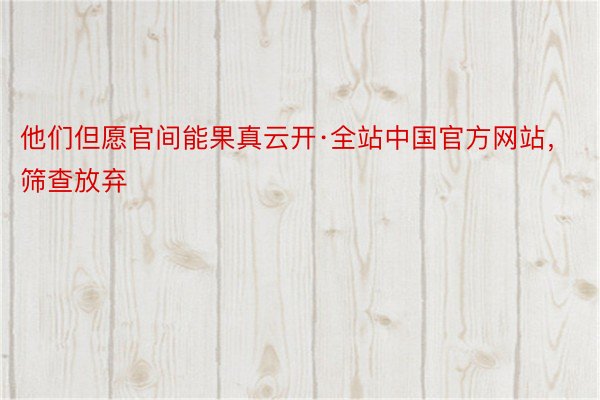 他们但愿官间能果真云开·全站中国官方网站，筛查放弃