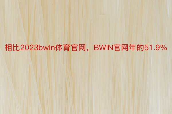 相比2023bwin体育官网，BWIN官网年的51.9%