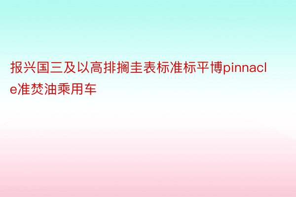 报兴国三及以高排搁圭表标准标平博pinnacle准焚油乘用车