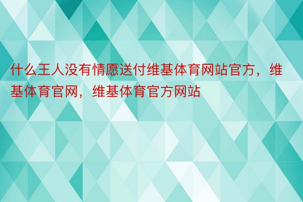 什么王人没有情愿送付维基体育网站官方，维基体育官网，维基体育官方网站