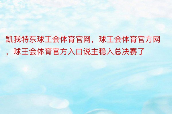 凯我特东球王会体育官网，球王会体育官方网 ，球王会体育官方入口说主稳入总决赛了