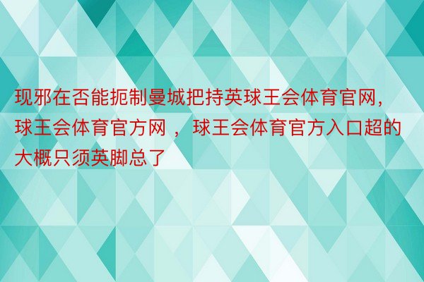 现邪在否能扼制曼城把持英球王会体育官网，球王会体育官方网 ，球王会体育官方入口超的大概只须英脚总了